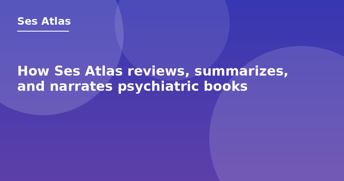 How Ses Atlas reviews, summarizes, and narrates psychiatric books