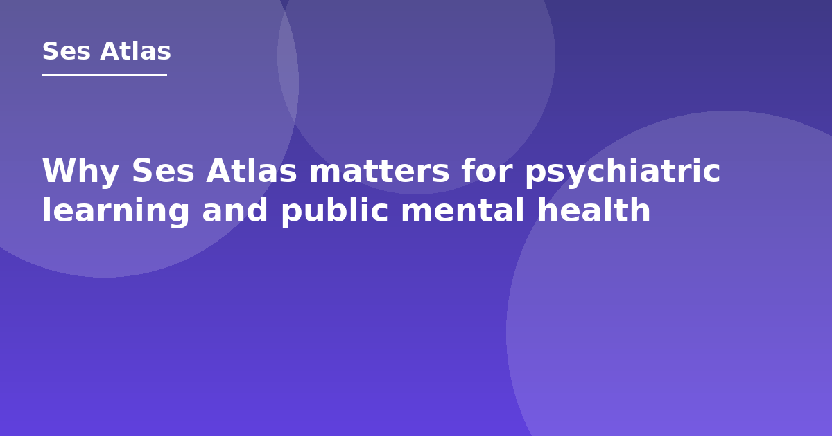 Why Ses Atlas matters for psychiatric learning and public mental health